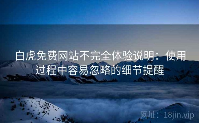 白虎免费网站不完全体验说明：使用过程中容易忽略的细节提醒