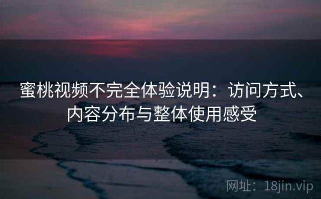蜜桃视频不完全体验说明：访问方式、内容分布与整体使用感受