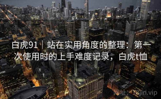 白虎91｜站在实用角度的整理：第一次使用时的上手难度记录，白虎t恤