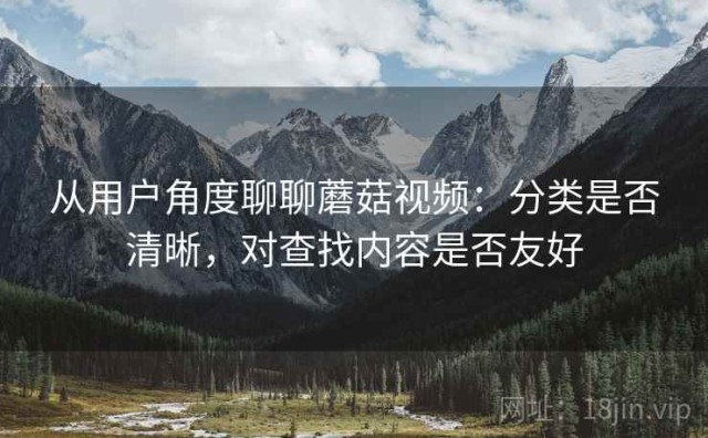 从用户角度聊聊蘑菇视频：分类是否清晰，对查找内容是否友好