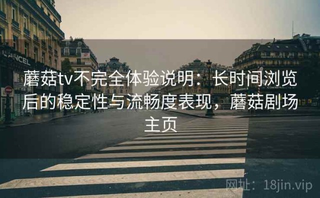 蘑菇tv不完全体验说明：长时间浏览后的稳定性与流畅度表现，蘑菇剧场主页