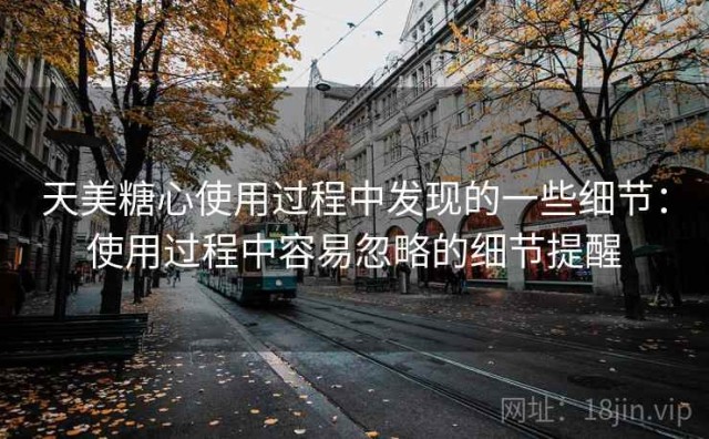 天美糖心使用过程中发现的一些细节：使用过程中容易忽略的细节提醒