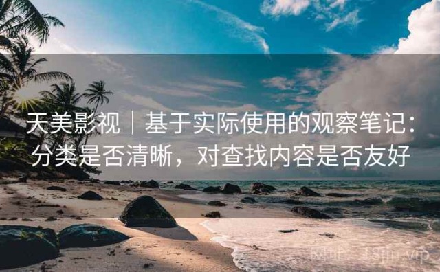 天美影视｜基于实际使用的观察笔记：分类是否清晰，对查找内容是否友好