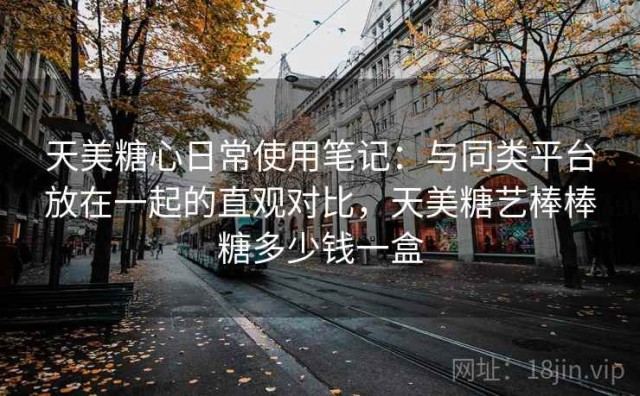 天美糖心日常使用笔记：与同类平台放在一起的直观对比，天美糖艺棒棒糖多少钱一盒