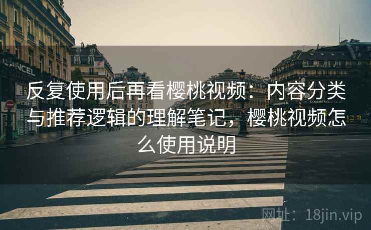 反复使用后再看樱桃视频：内容分类与推荐逻辑的理解笔记，樱桃视频怎么使用说明