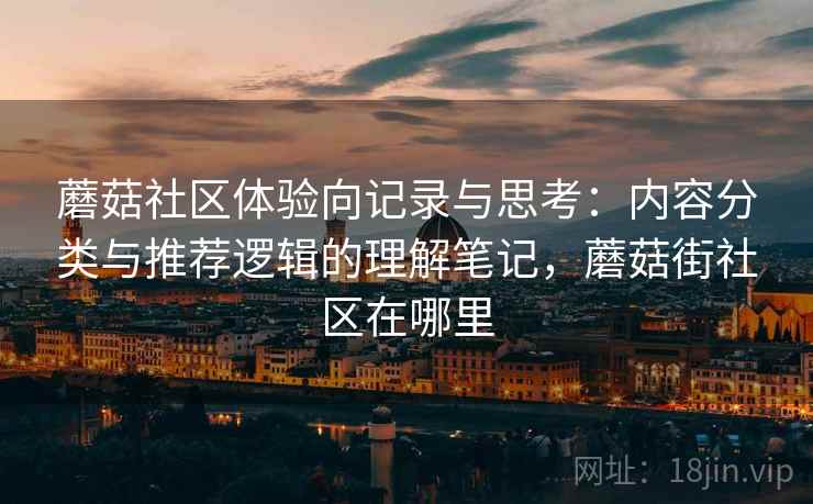 蘑菇社区体验向记录与思考：内容分类与推荐逻辑的理解笔记，蘑菇街社区在哪里