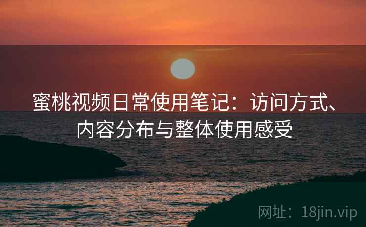 蜜桃视频日常使用笔记：访问方式、内容分布与整体使用感受