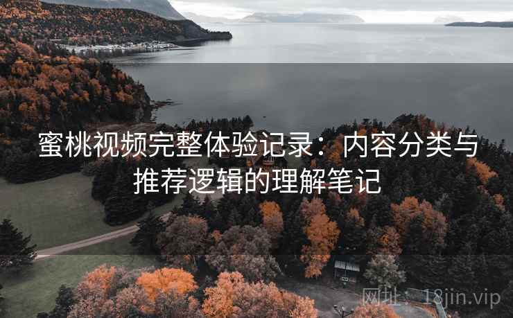 蜜桃视频完整体验记录：内容分类与推荐逻辑的理解笔记