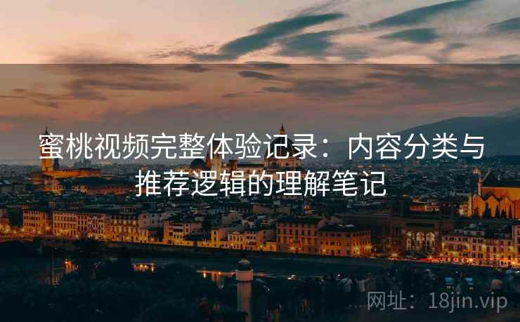 蜜桃视频完整体验记录：内容分类与推荐逻辑的理解笔记