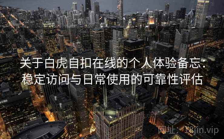 关于白虎自扣在线的个人体验备忘：稳定访问与日常使用的可靠性评估
