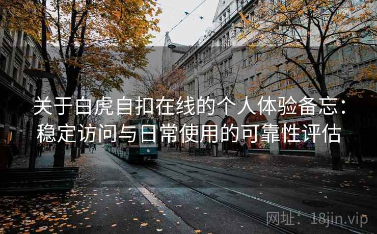 关于白虎自扣在线的个人体验备忘：稳定访问与日常使用的可靠性评估