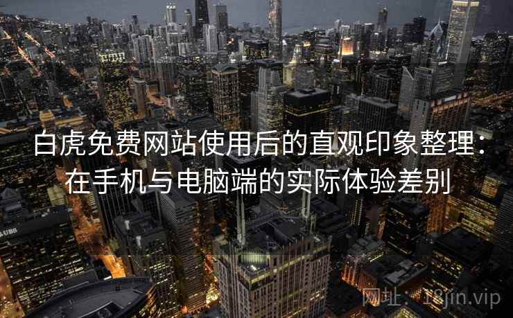 白虎免费网站使用后的直观印象整理:在手机与电脑端的实际体验差别 白虎免费网站使用后的直观印象整理:在手机与电脑端的实际体验差别