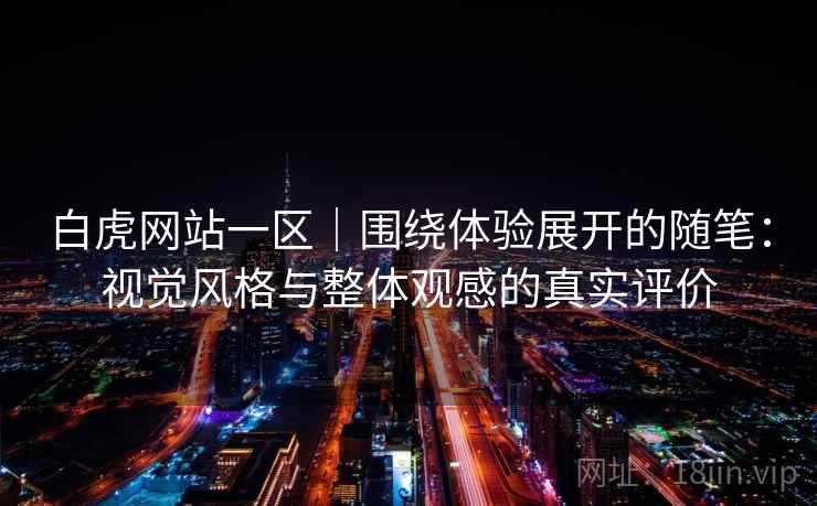 白虎网站一区|围绕体验展开的随笔:视觉风格与整体观感的真实评价 白虎网站一区|围绕体验展开的随笔:视觉风格与整体观感的真实评价