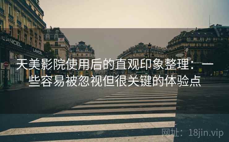 天美影院使用后的直观印象整理:一些容易被忽视但很关键的体验点 天美影院使用后的直观印象整理:一些容易被忽视但很关键的体验点
