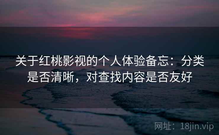 关于红桃影视的个人体验备忘：分类是否清晰，对查找内容是否友好