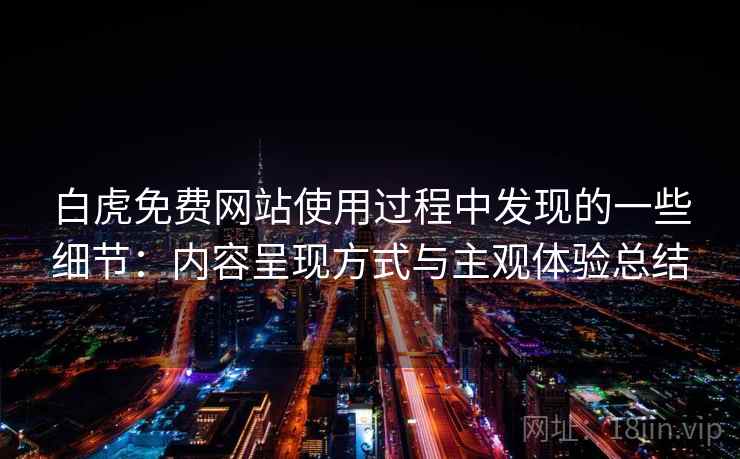 白虎免费网站使用过程中发现的一些细节：内容呈现方式与主观体验总结