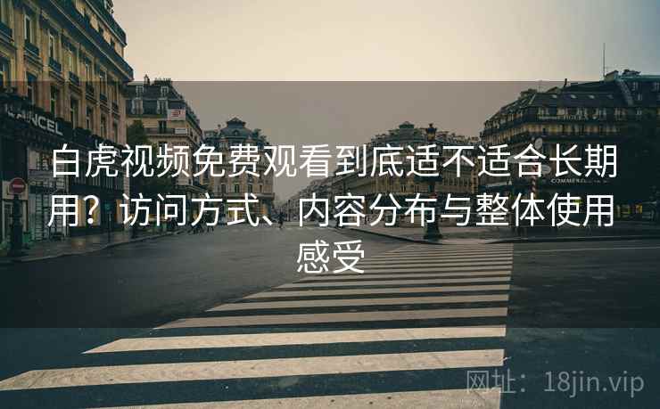 白虎视频免费观看到底适不适合长期用?访问方式、内容分布与整体使用感受 白虎视频免费观看到底适不适合长期用?访问方式、内容分布与整体使用感受