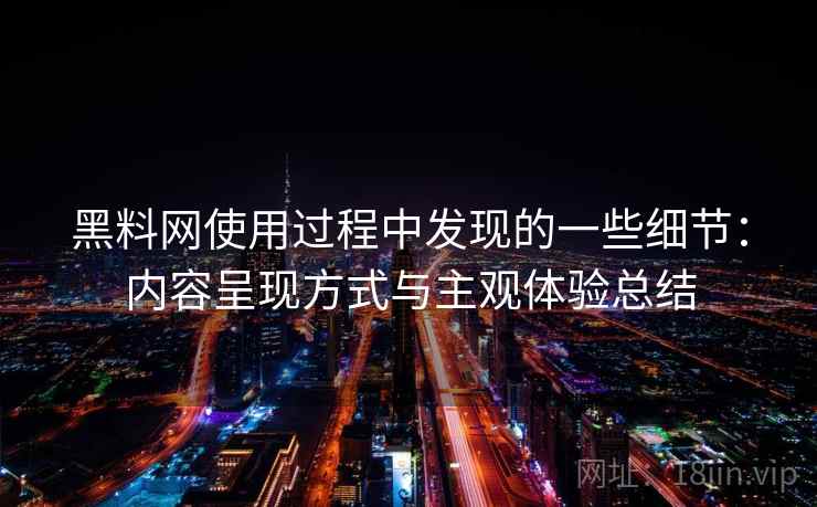 黑料网使用过程中发现的一些细节：内容呈现方式与主观体验总结