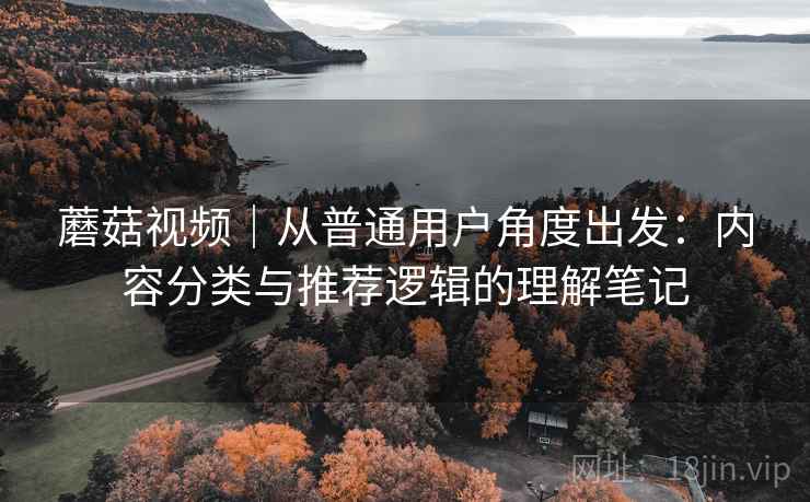 蘑菇视频｜从普通用户角度出发：内容分类与推荐逻辑的理解笔记