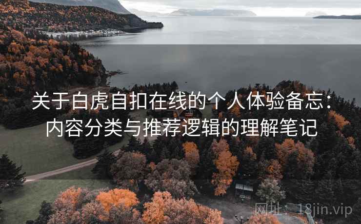 关于白虎自扣在线的个人体验备忘：内容分类与推荐逻辑的理解笔记