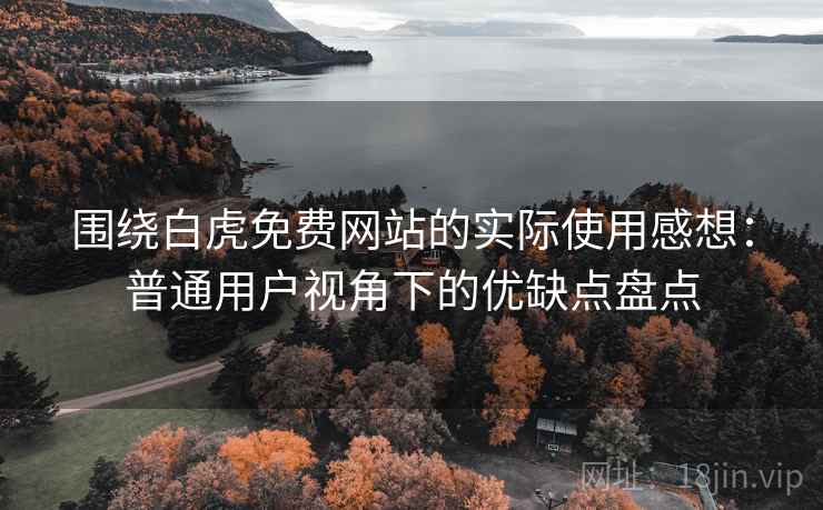 围绕白虎免费网站的实际使用感想:普通用户视角下的优缺点盘点 围绕白虎免费网站的实际使用感想:普通用户视角下的优缺点盘点